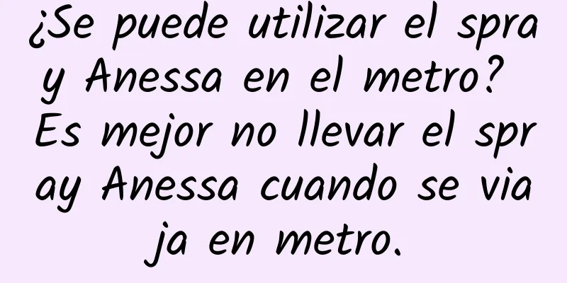 ¿Se puede utilizar el spray Anessa en el metro? Es mejor no llevar el spray Anessa cuando se viaja en metro.