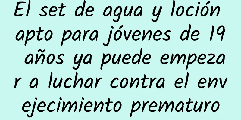 El set de agua y loción apto para jóvenes de 19 años ya puede empezar a luchar contra el envejecimiento prematuro