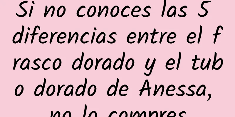 Si no conoces las 5 diferencias entre el frasco dorado y el tubo dorado de Anessa, no lo compres