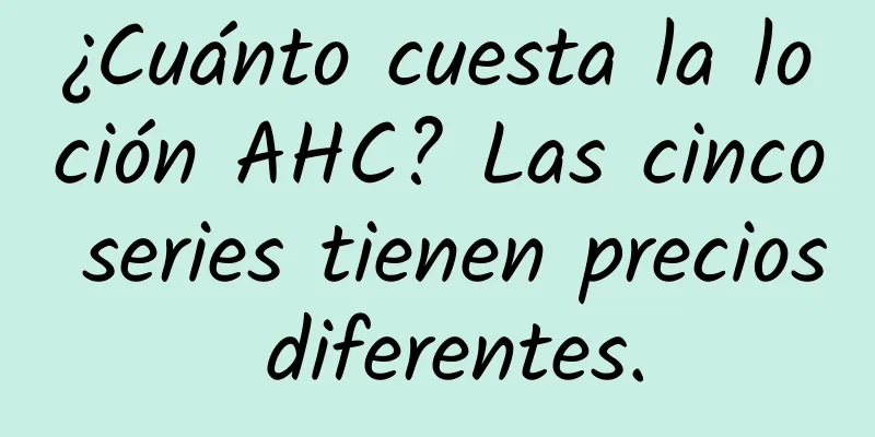 ¿Cuánto cuesta la loción AHC? Las cinco series tienen precios diferentes.