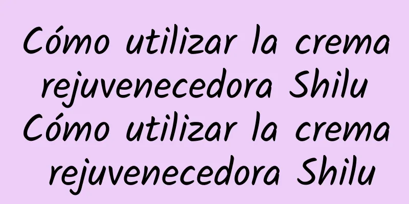 Cómo utilizar la crema rejuvenecedora Shilu Cómo utilizar la crema rejuvenecedora Shilu