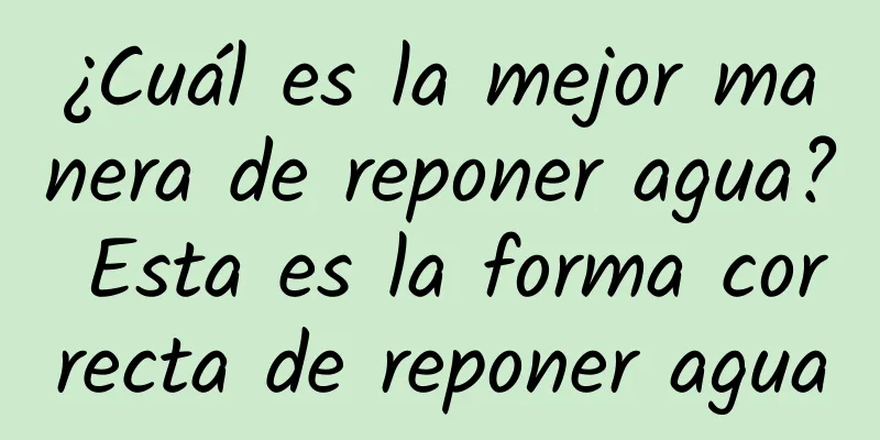 ¿Cuál es la mejor manera de reponer agua? Esta es la forma correcta de reponer agua