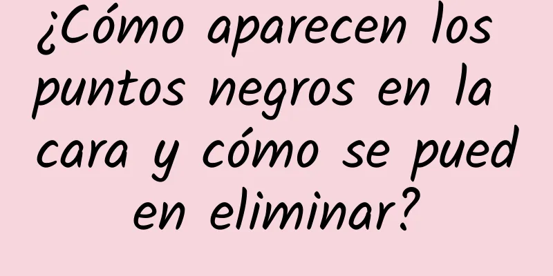 ¿Cómo aparecen los puntos negros en la cara y cómo se pueden eliminar?