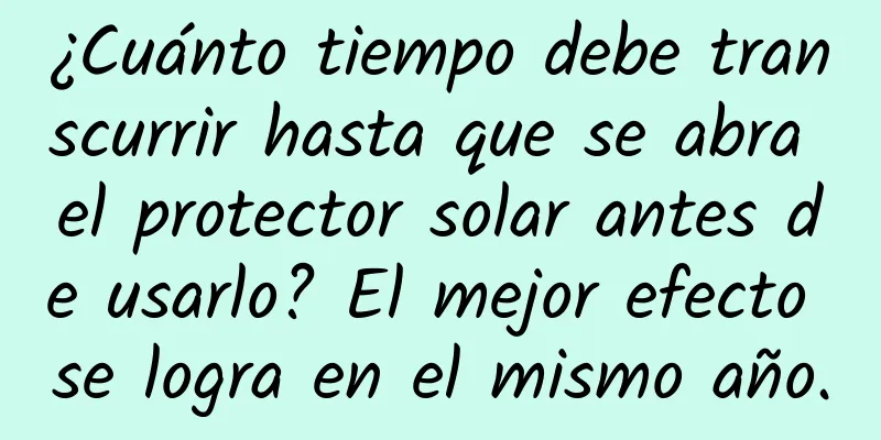 ¿Cuánto tiempo debe transcurrir hasta que se abra el protector solar antes de usarlo? El mejor efecto se logra en el mismo año.