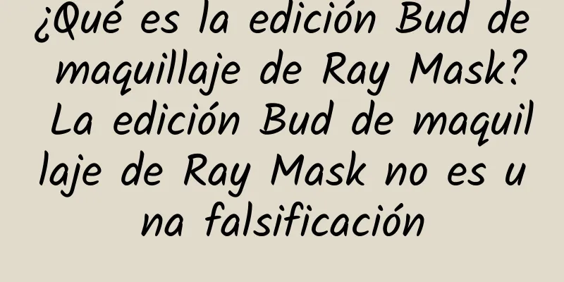 ¿Qué es la edición Bud de maquillaje de Ray Mask? La edición Bud de maquillaje de Ray Mask no es una falsificación