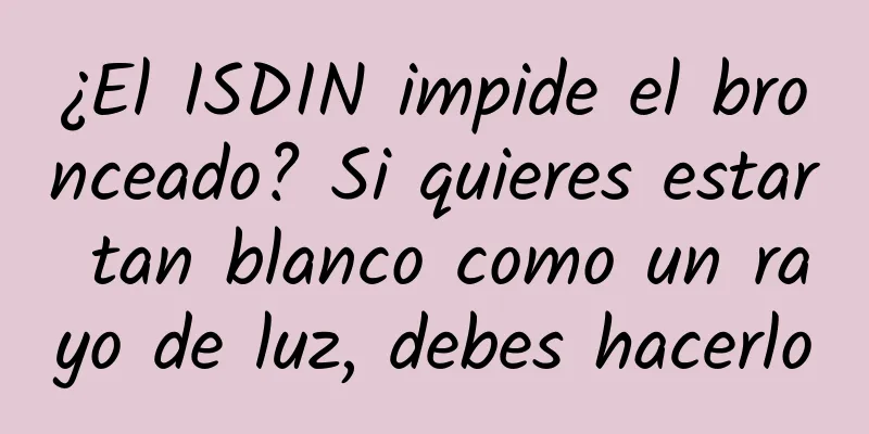 ¿El ISDIN impide el bronceado? Si quieres estar tan blanco como un rayo de luz, debes hacerlo