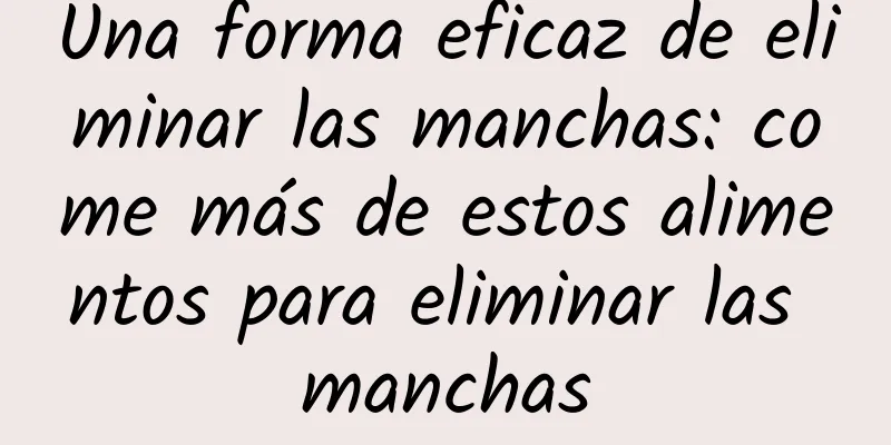 Una forma eficaz de eliminar las manchas: come más de estos alimentos para eliminar las manchas