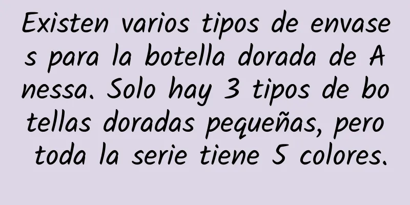 Existen varios tipos de envases para la botella dorada de Anessa. Solo hay 3 tipos de botellas doradas pequeñas, pero toda la serie tiene 5 colores.