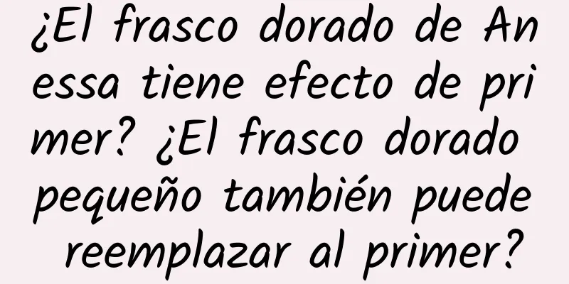 ¿El frasco dorado de Anessa tiene efecto de primer? ¿El frasco dorado pequeño también puede reemplazar al primer?