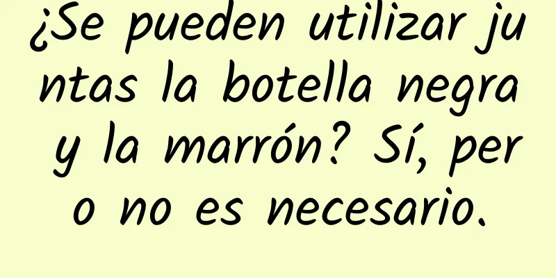 ¿Se pueden utilizar juntas la botella negra y la marrón? Sí, pero no es necesario.