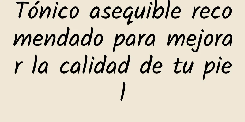 Tónico asequible recomendado para mejorar la calidad de tu piel