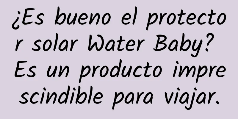 ¿Es bueno el protector solar Water Baby? Es un producto imprescindible para viajar.