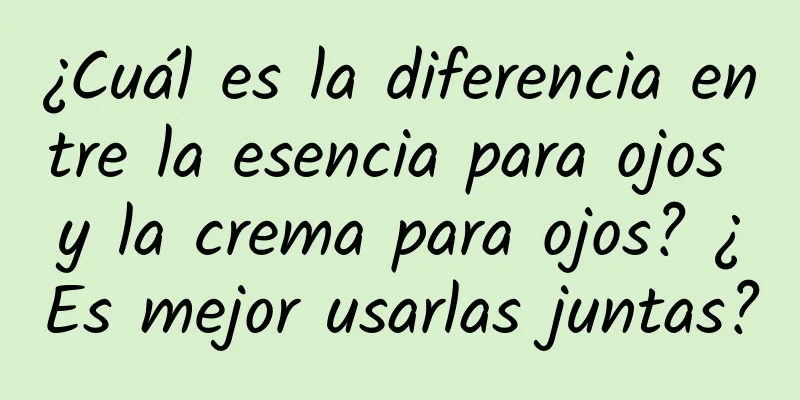 ¿Cuál es la diferencia entre la esencia para ojos y la crema para ojos? ¿Es mejor usarlas juntas?