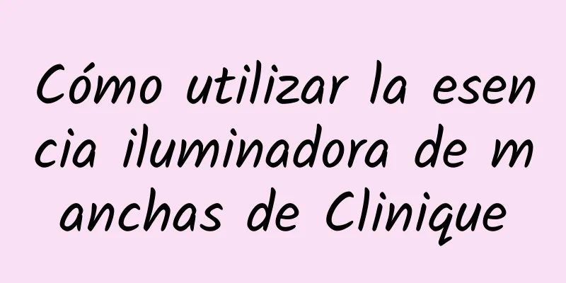 Cómo utilizar la esencia iluminadora de manchas de Clinique