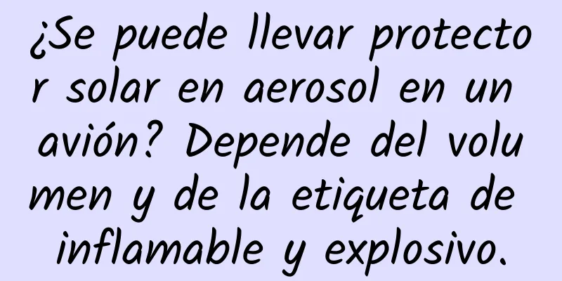 ¿Se puede llevar protector solar en aerosol en un avión? Depende del volumen y de la etiqueta de inflamable y explosivo.