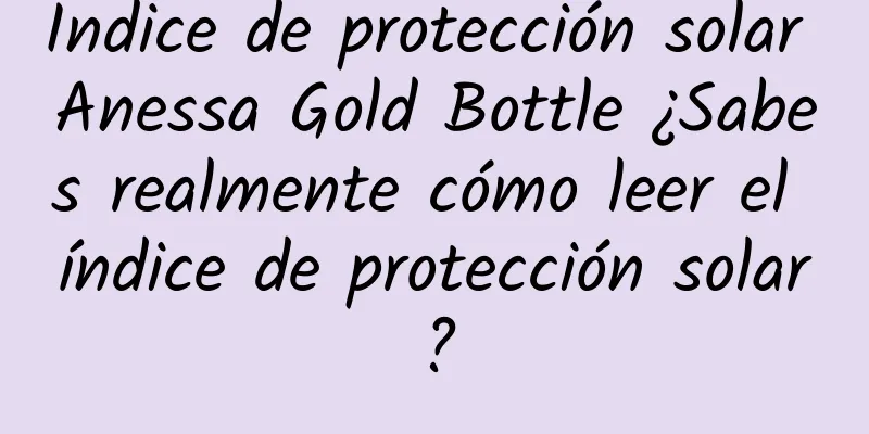 Índice de protección solar Anessa Gold Bottle ¿Sabes realmente cómo leer el índice de protección solar?