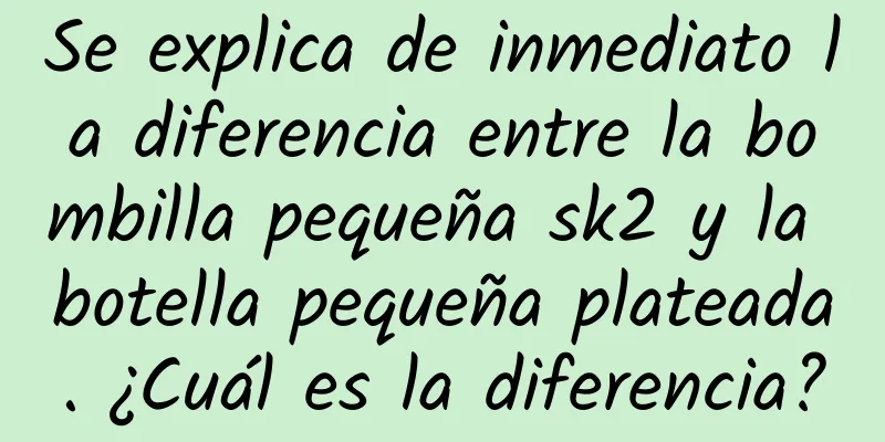 Se explica de inmediato la diferencia entre la bombilla pequeña sk2 y la botella pequeña plateada. ¿Cuál es la diferencia?