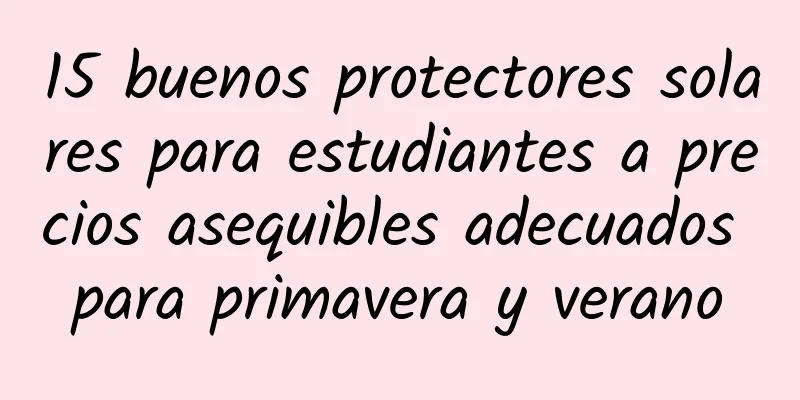 15 buenos protectores solares para estudiantes a precios asequibles adecuados para primavera y verano