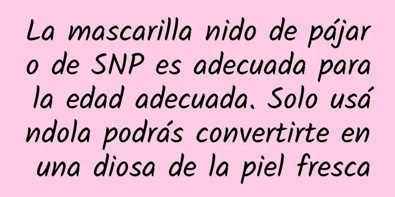 La mascarilla nido de pájaro de SNP es adecuada para la edad adecuada. Solo usándola podrás convertirte en una diosa de la piel fresca