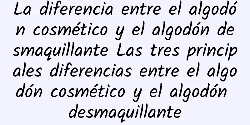 La diferencia entre el algodón cosmético y el algodón desmaquillante Las tres principales diferencias entre el algodón cosmético y el algodón desmaquillante