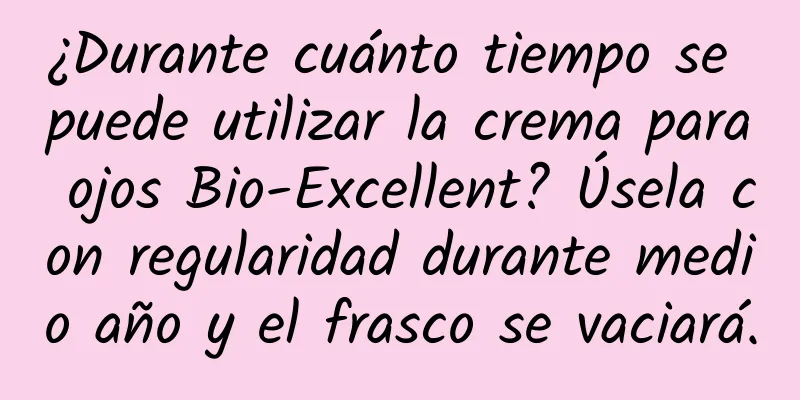 ¿Durante cuánto tiempo se puede utilizar la crema para ojos Bio-Excellent? Úsela con regularidad durante medio año y el frasco se vaciará.