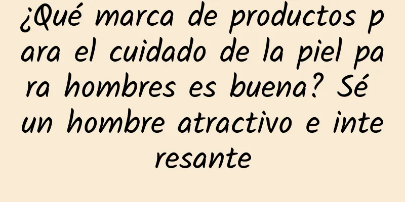 ¿Qué marca de productos para el cuidado de la piel para hombres es buena? Sé un hombre atractivo e interesante