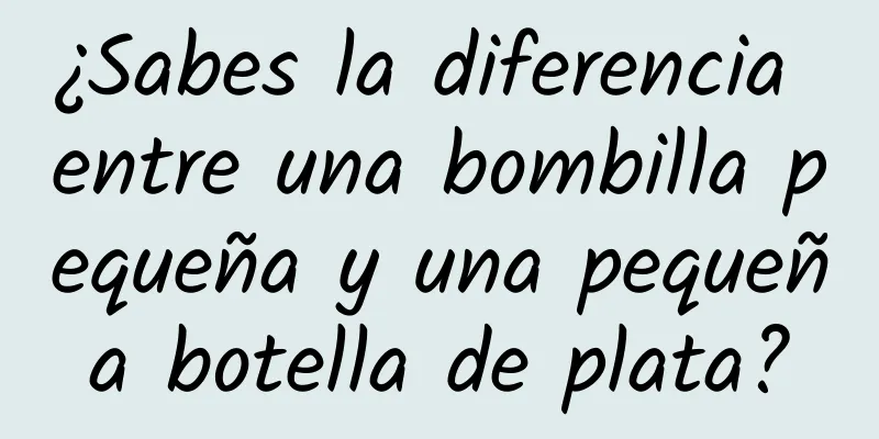 ¿Sabes la diferencia entre una bombilla pequeña y una pequeña botella de plata?