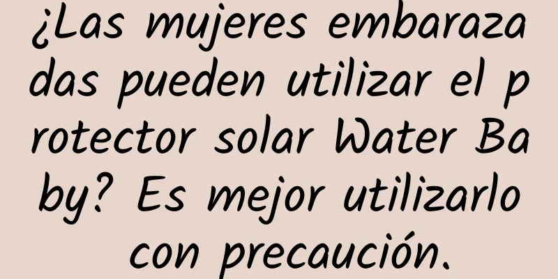 ¿Las mujeres embarazadas pueden utilizar el protector solar Water Baby? Es mejor utilizarlo con precaución.