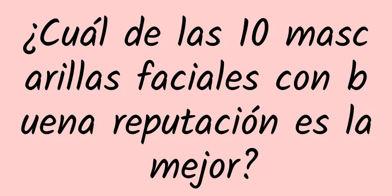 ¿Cuál de las 10 mascarillas faciales con buena reputación es la mejor?