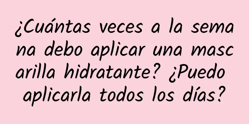 ¿Cuántas veces a la semana debo aplicar una mascarilla hidratante? ¿Puedo aplicarla todos los días?