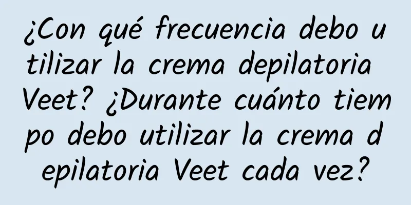 ¿Con qué frecuencia debo utilizar la crema depilatoria Veet? ¿Durante cuánto tiempo debo utilizar la crema depilatoria Veet cada vez?