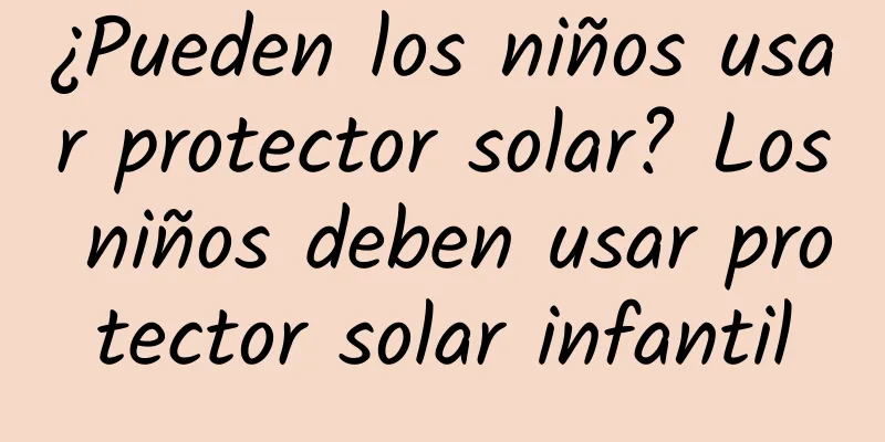 ¿Pueden los niños usar protector solar? Los niños deben usar protector solar infantil