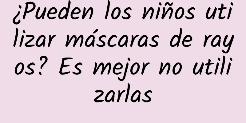 ¿Pueden los niños utilizar máscaras de rayos? Es mejor no utilizarlas