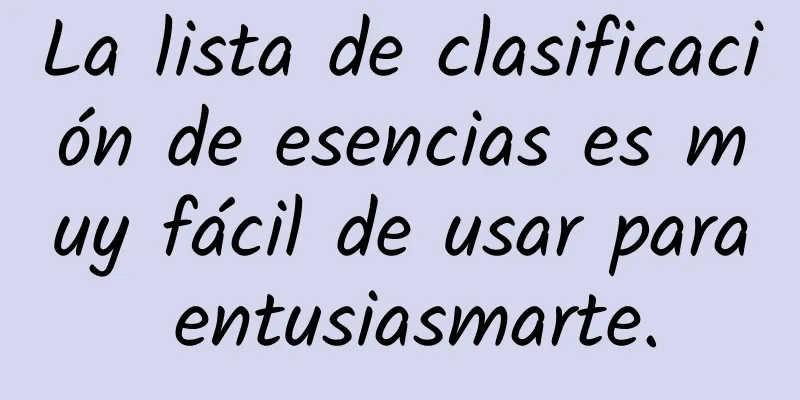 La lista de clasificación de esencias es muy fácil de usar para entusiasmarte.