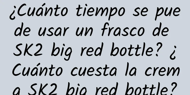 ¿Cuánto tiempo se puede usar un frasco de SK2 big red bottle? ¿Cuánto cuesta la crema SK2 big red bottle?