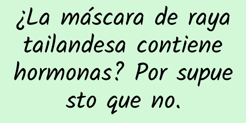 ¿La máscara de raya tailandesa contiene hormonas? Por supuesto que no.