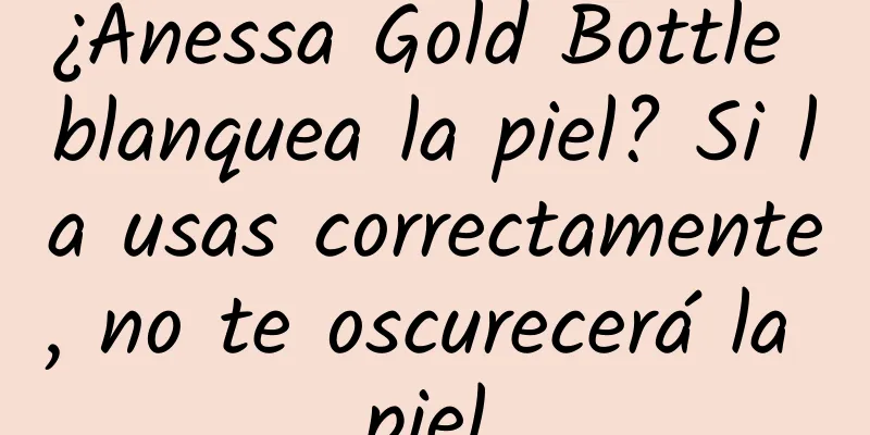 ¿Anessa Gold Bottle blanquea la piel? Si la usas correctamente, no te oscurecerá la piel.