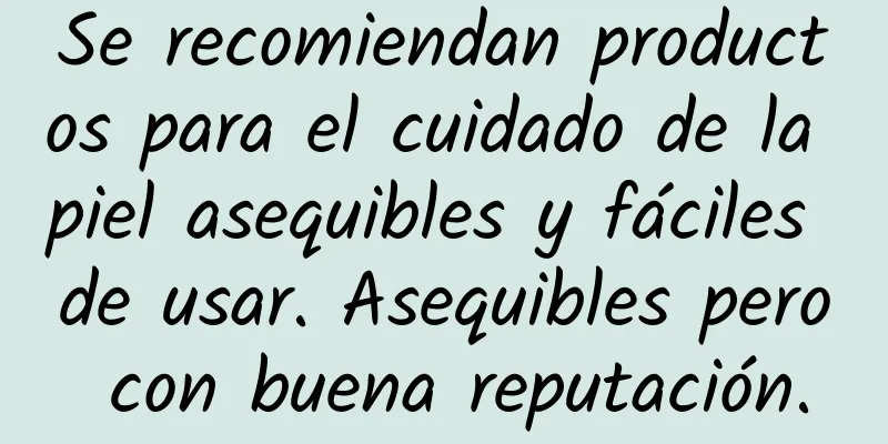 Se recomiendan productos para el cuidado de la piel asequibles y fáciles de usar. Asequibles pero con buena reputación.