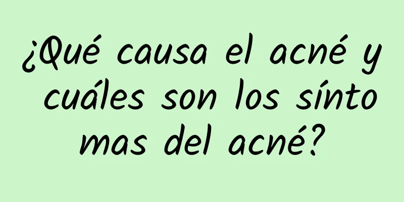 ¿Qué causa el acné y cuáles son los síntomas del acné?