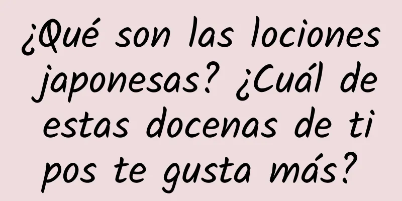 ¿Qué son las lociones japonesas? ¿Cuál de estas docenas de tipos te gusta más?