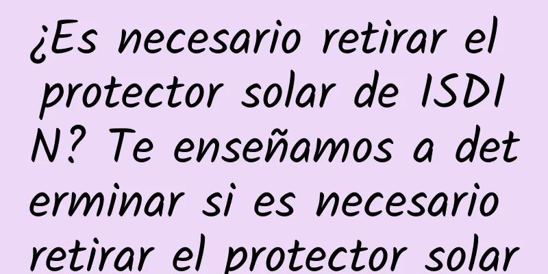 ¿Es necesario retirar el protector solar de ISDIN? Te enseñamos a determinar si es necesario retirar el protector solar