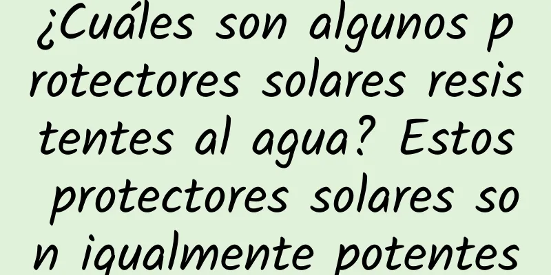 ¿Cuáles son algunos protectores solares resistentes al agua? Estos protectores solares son igualmente potentes