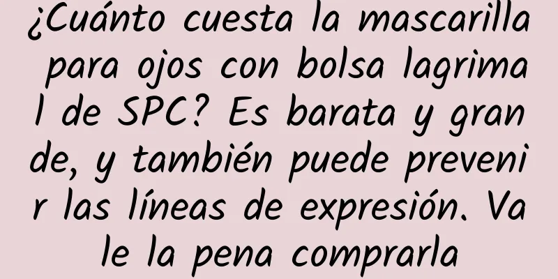 ¿Cuánto cuesta la mascarilla para ojos con bolsa lagrimal de SPC? Es barata y grande, y también puede prevenir las líneas de expresión. Vale la pena comprarla