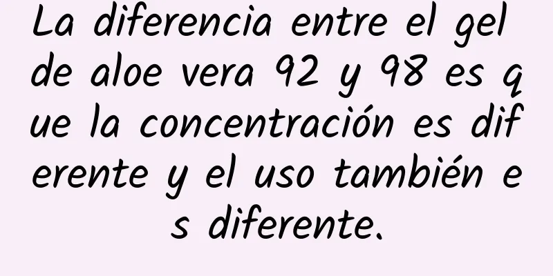 La diferencia entre el gel de aloe vera 92 y 98 es que la concentración es diferente y el uso también es diferente.