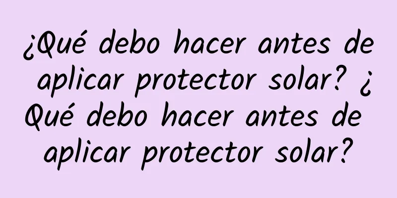 ¿Qué debo hacer antes de aplicar protector solar? ¿Qué debo hacer antes de aplicar protector solar?