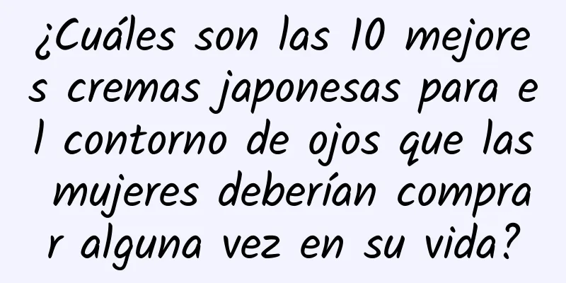 ¿Cuáles son las 10 mejores cremas japonesas para el contorno de ojos que las mujeres deberían comprar alguna vez en su vida?