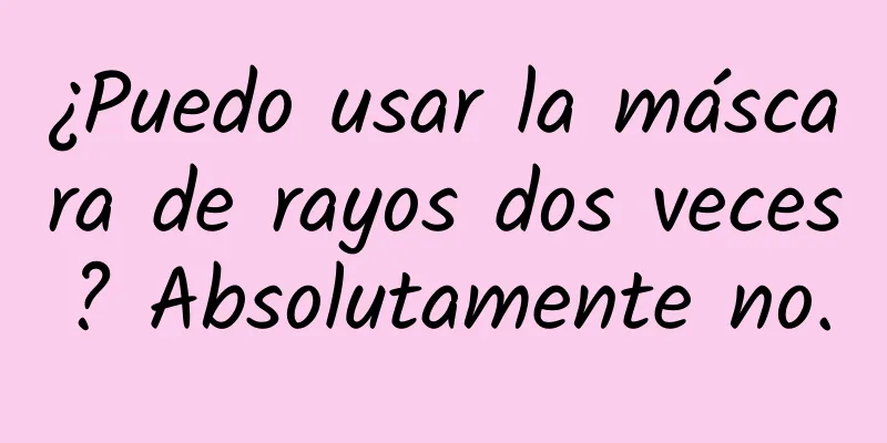 ¿Puedo usar la máscara de rayos dos veces? Absolutamente no.