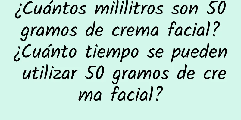 ¿Cuántos mililitros son 50 gramos de crema facial? ¿Cuánto tiempo se pueden utilizar 50 gramos de crema facial?