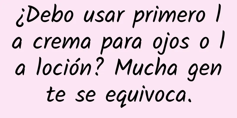 ¿Debo usar primero la crema para ojos o la loción? Mucha gente se equivoca.