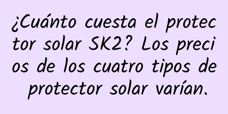 ¿Cuánto cuesta el protector solar SK2? Los precios de los cuatro tipos de protector solar varían.